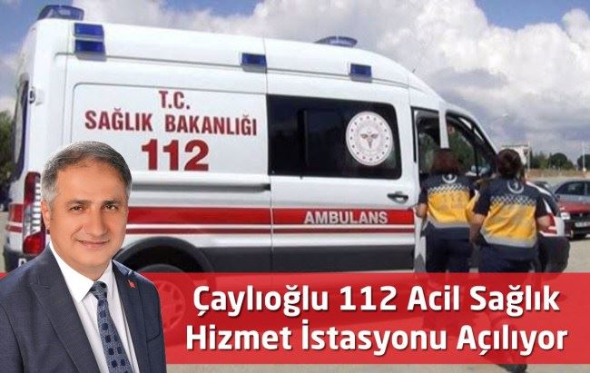 Çaylıoğlu’na 112 Acil Sağlık istasyonu kuruluyor